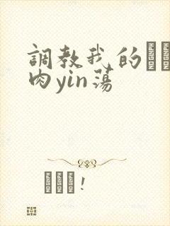 调教我的妺妺H肉yin荡