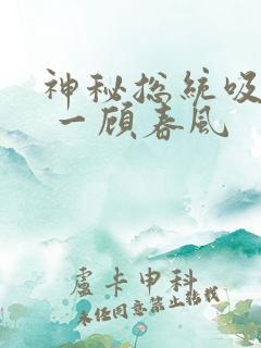 神秘总统吸够没 一顾春风