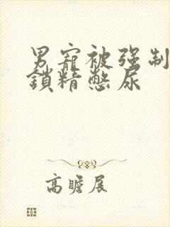 男宠被强制灌水锁精憋尿