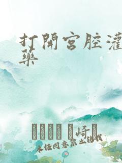 打开宫腔灌注性药