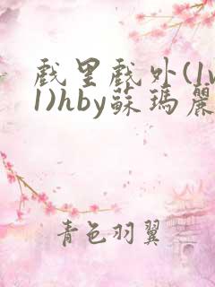 戏里戏外(1v1)hby苏玛丽