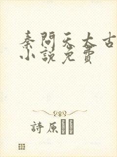 秦问天太古神王小说免费