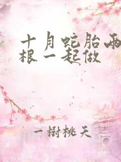 十月蛇胎两个蛇根一起做