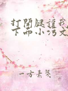 打开腿让我添你下面小污文