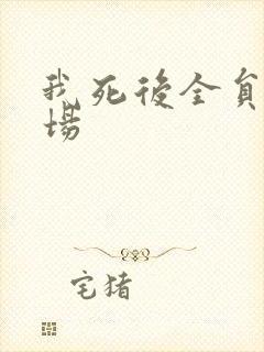 我死后全员火葬场