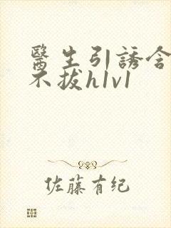 医生引诱含整夜不拔h1v1