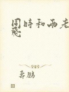 同时和两老师双飞