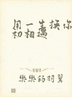 用一生换你一次初相遇