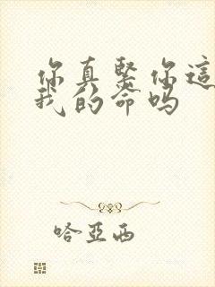 你真紧你这是要我的命吗