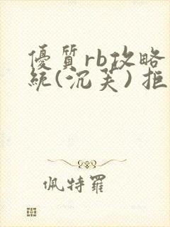 优质rb攻略系统(沉芙) 拒绝改写