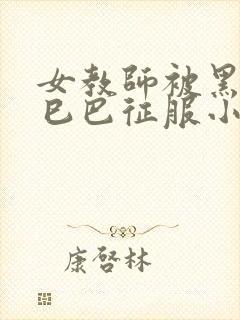 女教师被黑人大巳巴征服小说