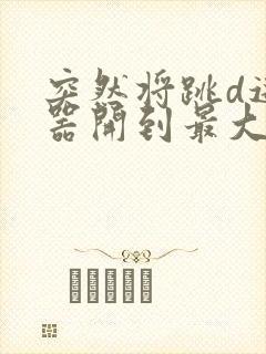 突然将跳d遥控器开到最大