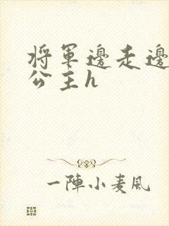 将军边走边挺进公主h