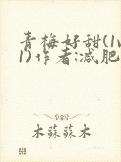 青梅好甜(1v1)作者:减肥我不吃