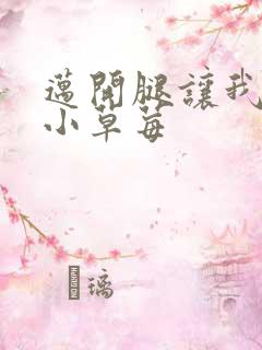 迈开腿让我吃你小草莓