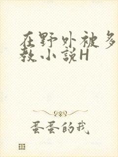 在野外被多人调教小说H