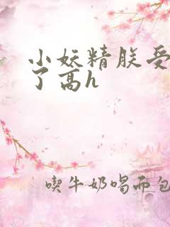 小妖精朕受不了了高h