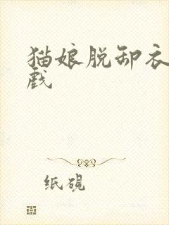 猫娘脱卸衣服游戏