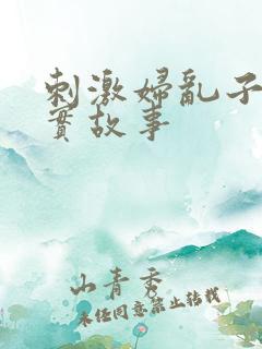 刺激妇乱子伦真实故事