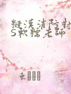 糙汉消防对长VS软糯老师