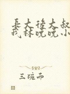 长大后大叔狂宠我林晚晚小说