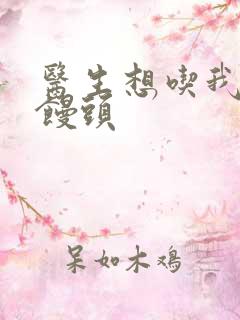 医生想吃我的大馒头