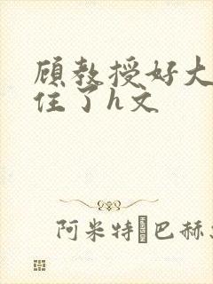 顾教授好大含不住了h文