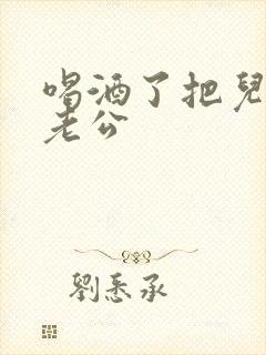 喝酒了把儿子当老公