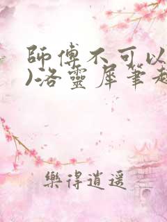 师傅不可以(限)洛灵犀笔趣阁