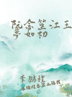 阮念笙江玉楼回梦如初