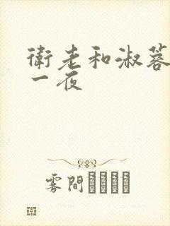 卫老和淑蓉销魂一夜