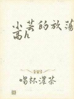 小芸的放荡日记高h