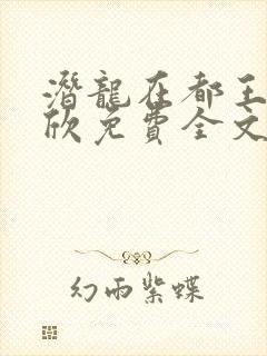 潜龙在都王强张欣免费全文阅读