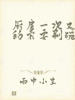 厨房一次又一次的索要刷碗穆天阳