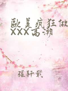 欧美疯狂做爰XXXX高潮