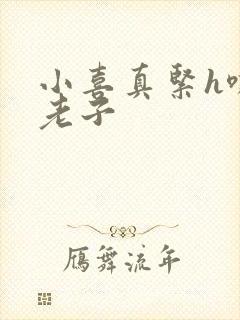 小喜真紧h嘶爽老子