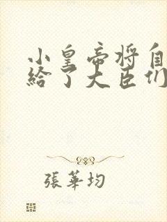 小皇帝将自己赏给了大臣们