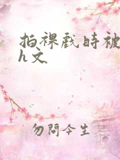 拍裸戏时被c哭h文