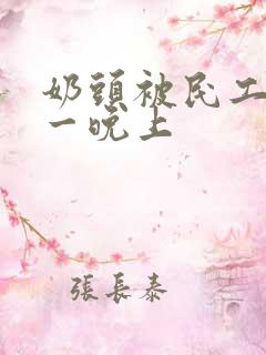 奶头被民工吃了一晚上