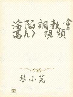 沦陷调教会所〈高h〉视频