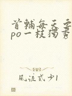 首辅每天要不够po一枝独秀