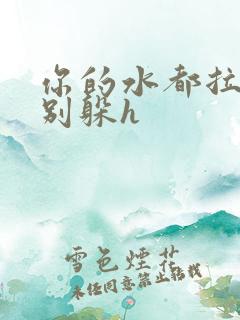 你的水都拉丝了别躲h