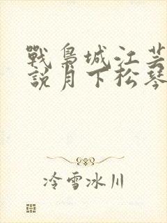 战枭城江芸媚小说月下松琴