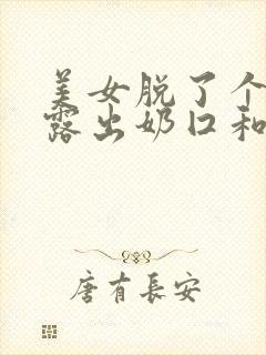 美女脱了个精光露出奶囗和尿囗