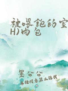 被喂饱的室友(H)肉包