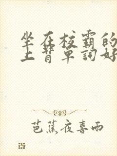 坐在校霸的棍子上背单词好吗