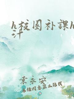 h校园补课h奶汁