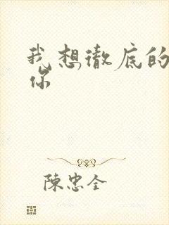 我想彻底的进入你