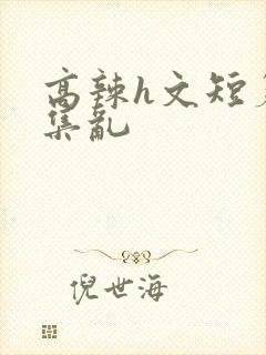 高辣h文短篇合集乱