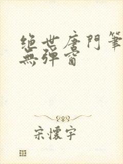 绝世唐门笔趣阁无弹窗